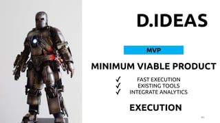 84
D.IDEAS
MVP
MINIMUM VIABLE PRODUCT
✓ FAST EXECUTION
✓ EXISTING TOOLS
✓ INTEGRATE ANALYTICS
EXECUTION
 