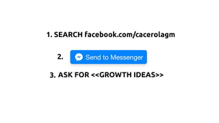 ASK FOR <<GROWTH IDEAS>>
1. SEARCH facebook.com/cacerolagm
2.
3.
 