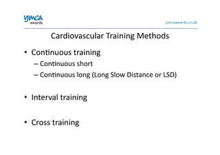 Cardiovascular	
  Training	
  Methods	
  
•  Con0nuous	
  training	
  
– Con0nuous	
  short	
  
– Con0nuous	
  long	
  (Long	
  Slow	
  Distance	
  or	
  LSD)	
  
•  Interval	
  training	
  
•  Cross	
  training	
  
 