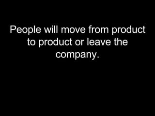 <ul><li>People will move from product to product or leave the company. </li></ul>