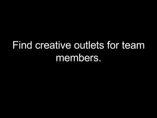 <ul><li>Find creative outlets for team members. </li></ul>