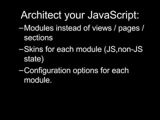 <ul><li>Architect your JavaScript: </li></ul><ul><ul><li>Modules instead of views / pages / sections </li></ul></ul><ul><u...