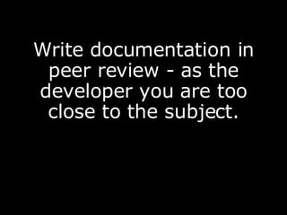 Write documentation in peer review - as the developer you are too close to the subject. 