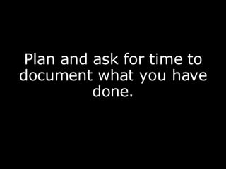 Plan and ask for time to document what you have done. 
