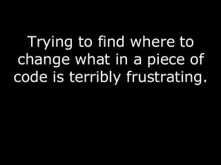 Trying to find where to change what in a piece of code is terribly frustrating.  