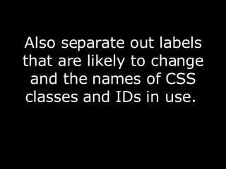 Also separate out labels that are likely to change and the names of CSS classes and IDs in use.  