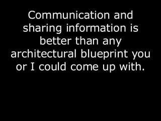 Communication and sharing information is better than any architectural blueprint you or I could come up with. 
