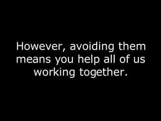 However, avoiding them means you help all of us working together. 