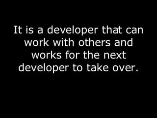 It is a developer that can work with others and works for the next developer to take over. 