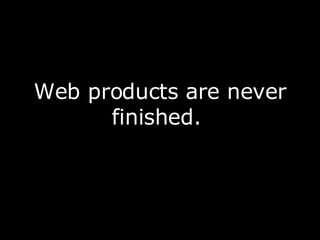 Web products are never finished.  