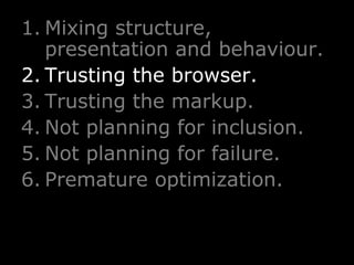 Mixing structure, presentation and behaviour. Trusting the browser. Trusting the markup. Not planning for inclusion. Not planning for failure. Premature optimization. 
