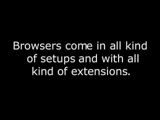 Browsers come in all kind of setups and with all kind of extensions.  