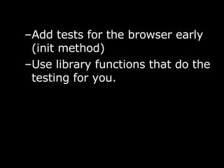Add tests for the browser early (init method) Use library functions that do the testing for you. 