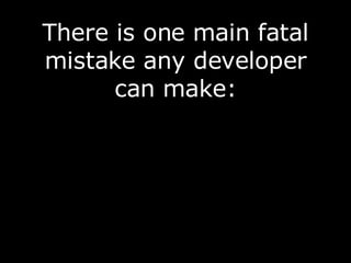 There is one main fatal mistake any developer can make: 