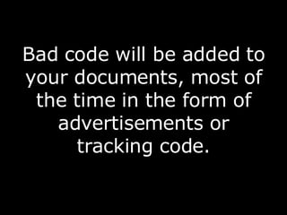 Bad code will be added to your documents, most of the time in the form of advertisements or tracking code. 