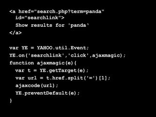 <a href="search.php?term=panda" id="searchlink"> Show results for 'panda‘ </a> var YE = YAHOO.util.Event; YE.on('searchlink','click',ajaxmagic); function ajaxmagic(e){ var t = YE.getTarget(e); var url = t.href.split('=')[1]; ajaxcode(url); YE.preventDefault(e); } 