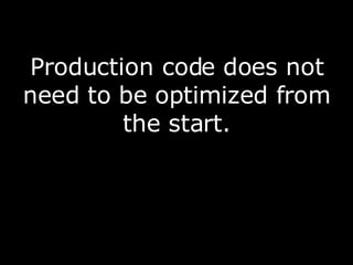 Production code does not need to be optimized from the start. 