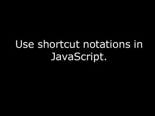 Use shortcut notations in JavaScript. 