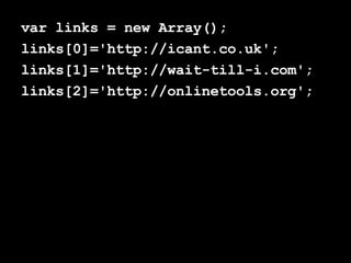 var links = new Array(); links[0]='http://icant.co.uk'; links[1]='http://wait-till-i.com'; links[2]='http://onlinetools.org'; 