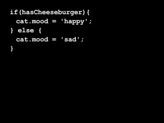 if(hasCheeseburger){ cat.mood = 'happy'; } else { cat.mood = 'sad'; } 