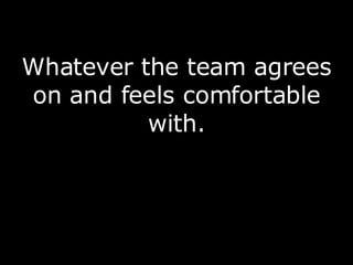Whatever the team agrees on and feels comfortable with. 