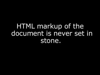 <ul><li>HTML markup of the document is never set in stone.  </li></ul>