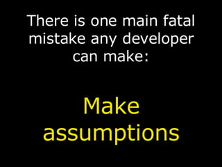 <ul><li>There is one main fatal mistake any developer can make: </li></ul><ul><li>Make assumptions </li></ul>