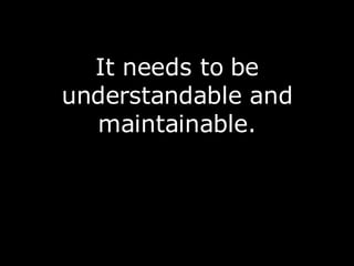<ul><li>It needs to be understandable and maintainable. </li></ul>