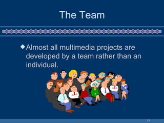 The Team Almost all multimedia projects are developed by a team rather than an individual. 
