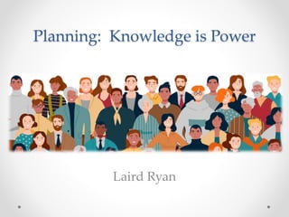 Planning: Knowledge is Power
Laird Ryan
 