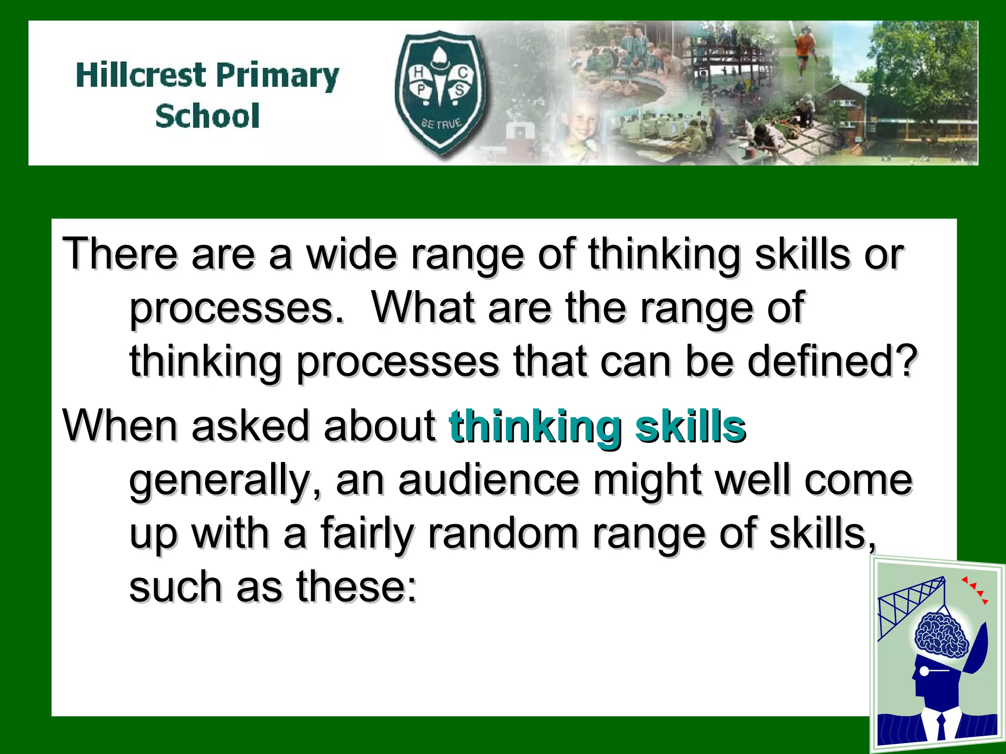 There are a wide range of thinking skills or processes.  What are the range of thinking processes that can be defined? When asked about  thinking skills  generally, an audience might well come up with a fairly random range of skills, such as these: 