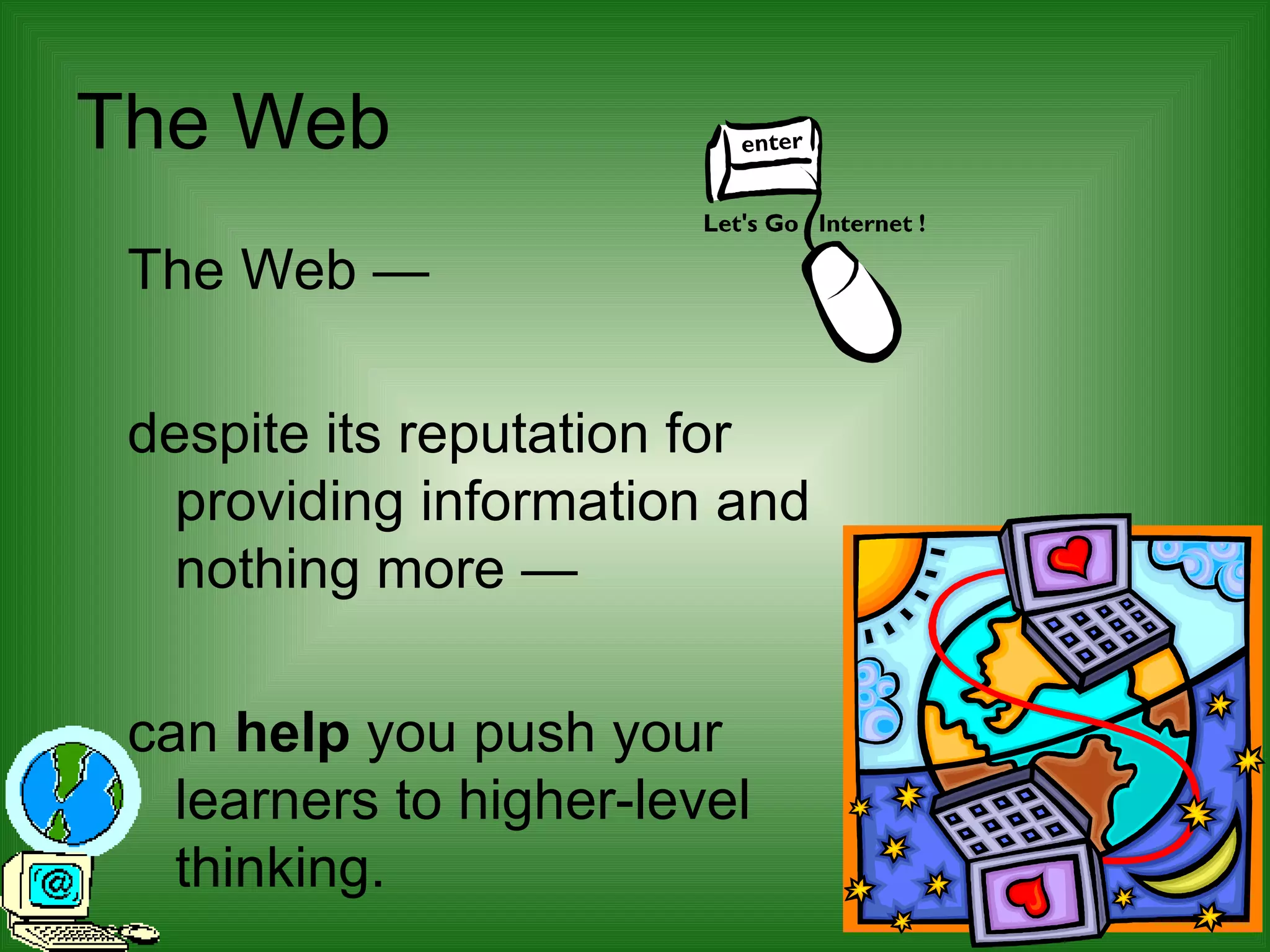 The Web The Web —  despite its reputation for providing information and nothing more —  can  help  you push your learners to higher-level thinking.  
