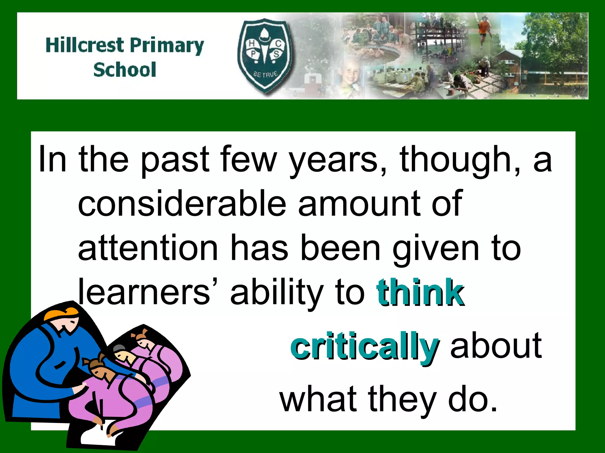 In the past few years, though, a considerable amount of attention has been given to learners’ ability to  think   critically  about  what they do.  