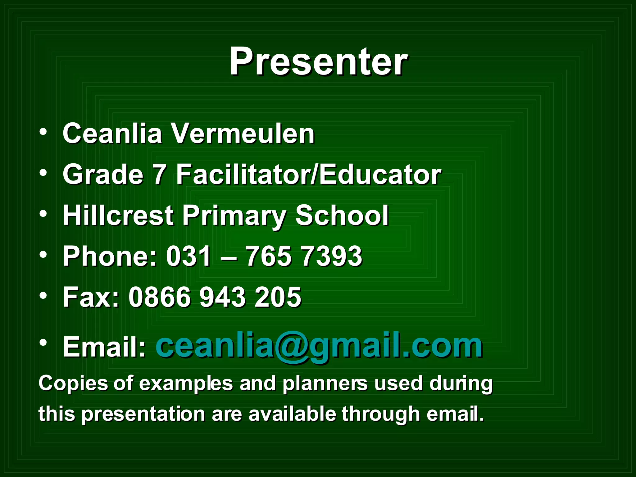 Presenter Ceanlia Vermeulen Grade 7 Facilitator/Educator Hillcrest Primary School Phone: 031 – 765 7393 Fax: 0866 943 205 Email:  [email_address] Copies of examples and planners used during this presentation are available through email. 