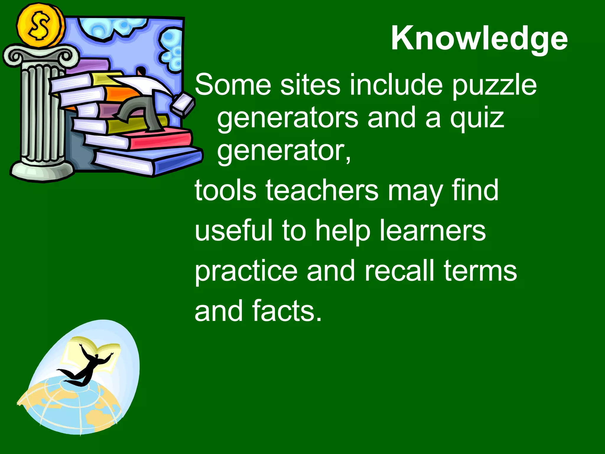 Knowledge Some sites include puzzle generators and a quiz generator,  tools teachers may find  useful to help learners  practice and recall terms  and facts. 