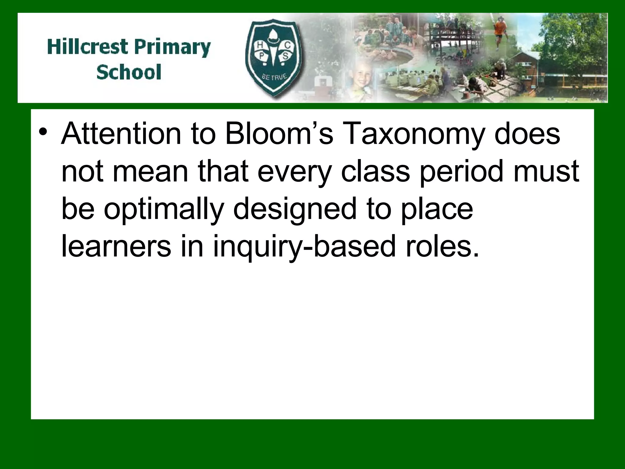 Attention to Bloom’s Taxonomy does not mean that every class period must be optimally designed to place learners in inquiry-based roles.  