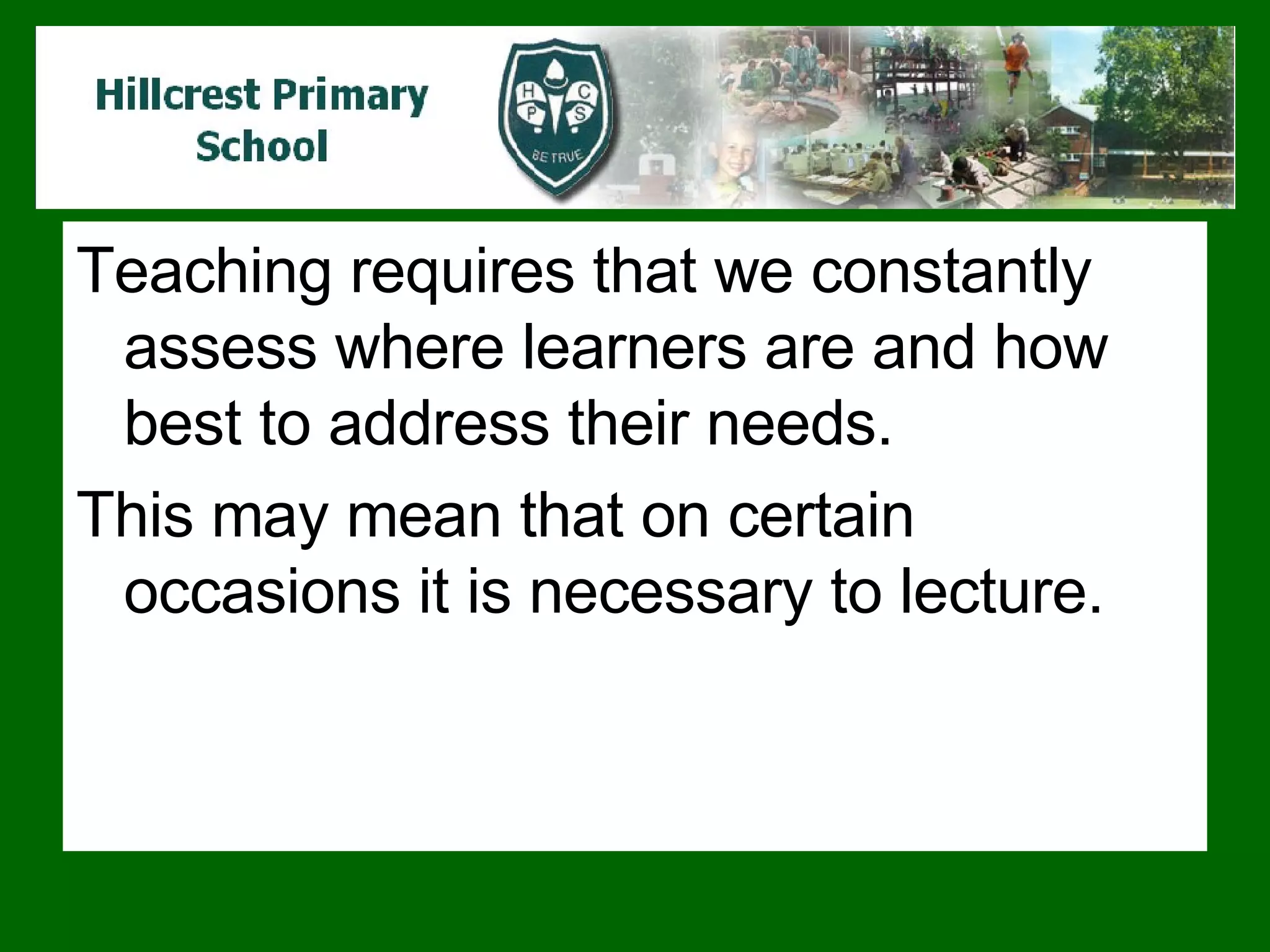 Teaching requires that we constantly assess where learners are and how best to address their needs.  This may mean that on certain occasions it is necessary to lecture.  