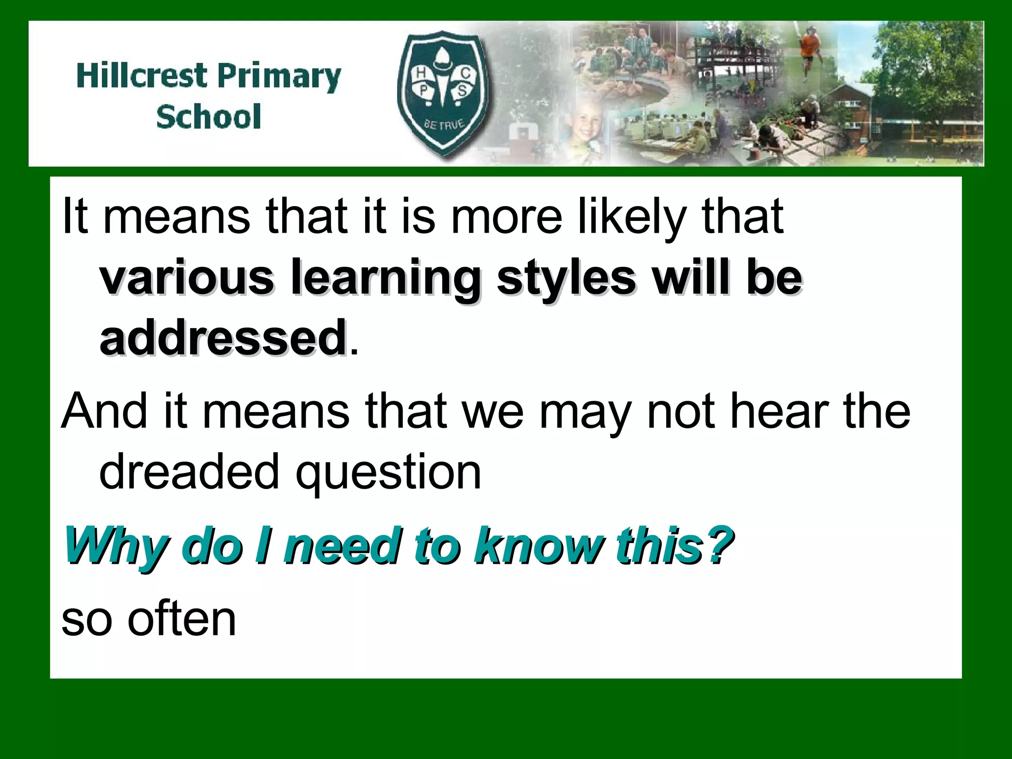It means that it is more likely that  various learning styles will be addressed .  And it means that we may not hear the dreaded question  Why do I need to know this?   so often 