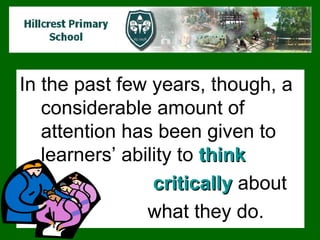 In the past few years, though, a considerable amount of attention has been given to learners’ ability to  think   critically  about  what they do.  