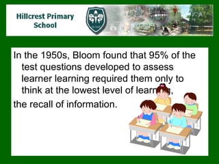 In the 1950s, Bloom found that 95% of the test questions developed to assess learner learning required them only to think at the lowest level of learning,  the recall of information.  