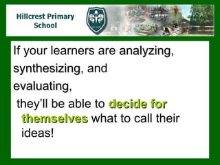 If your learners are  analyzing ,  synthesizing , and  evaluating , they’ll be able to  decide for themselves  what to call their ideas! 