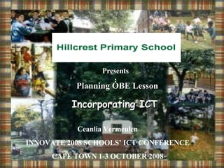 Presents: Planning OBE Lesson Incorporating ICT Ceanlia Vermeulen INNOVATE 2008 SCHOOLS’ ICT CONFERENCE CAPE TOWN 1-3 OCTOBER 2008 