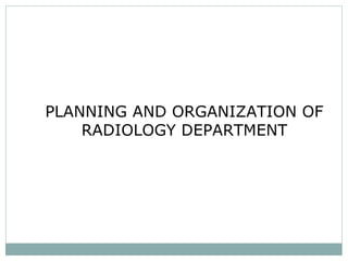 PLANNING AND ORGANIZATION OF
RADIOLOGY DEPARTMENT
 