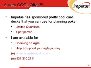 A Very COOL Offer !!! Impetus has sponsored pretty cool card decks that you can use for planning poker Limited Quantities 1 per person I am available for  Speaking on Agile  Help & Support your agile journey (e)  [email_address] (m) 931 310 2111 
