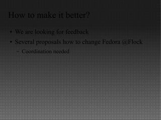 How to make it better?
● We are looking for feedback
● Several proposals how to change Fedora @Flock
– Coordination needed
 