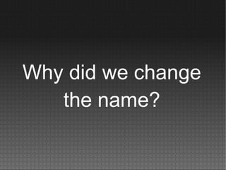 Why did we change
the name?
 