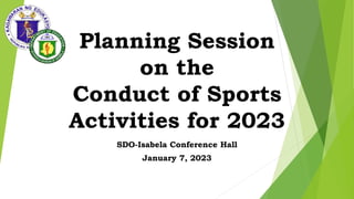 Planning Session
on the
Conduct of Sports
Activities for 2023
SDO-Isabela Conference Hall
January 7, 2023
 