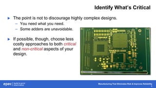 Manufacturing That Eliminates Risk & Improves Reliability
5
Identify What’s Critical
 The point is not to discourage highly complex designs.
– You need what you need.
– Some adders are unavoidable.
 If possible, though, choose less
costly approaches to both critical
and non-critical aspects of your
design.
 