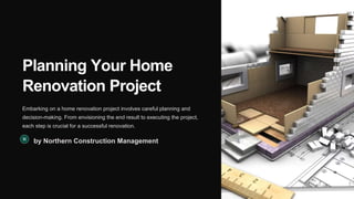Planning Your Home
Renovation Project
Embarking on a home renovation project involves careful planning and
decision-making. From envisioning the end result to executing the project,
each step is crucial for a successful renovation.
by Northern Construction Management
 