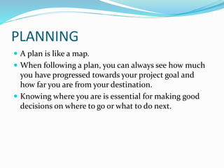 PLANNING
 A plan is like a map.
 When following a plan, you can always see how much
you have progressed towards your pro...